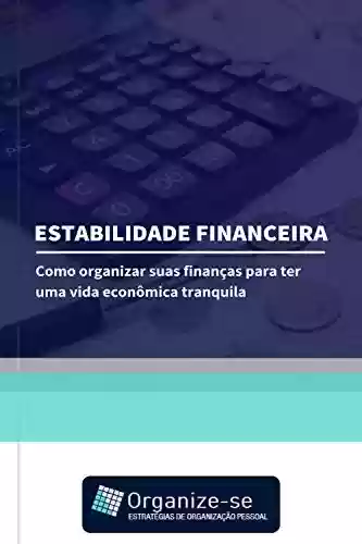 Livro: Estabilidade Financeira: Como Organizar Suas Finanças para Ter uma Vida Econômica Tranquila