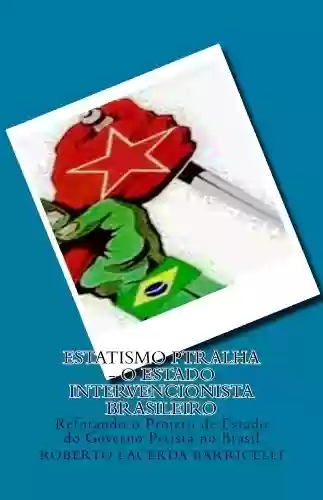 Livro: Estatismo PTralha – O Estado Intervencionista Brasileiro