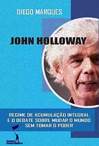 Livro: John Holloway: Regime de Acumulação Integral e o debate sobre como mudar o mundo sem tomar o poder