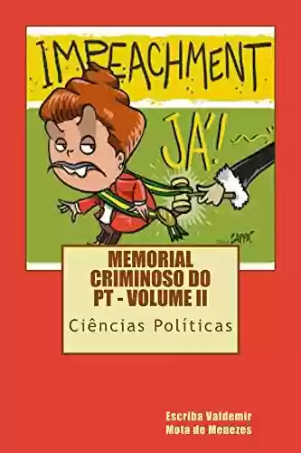 Livro: Memorial Criminoso do PT – volume II: cem comentários sobre o pedido de impeachement da Dilma Rousseff (Partido dos Trabalhadores Livro 2)