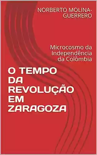 Livro: O TEMPO DA REVOLUÇÃO EM ZARAGOZA: Microcosmo da Independência da Colômbia