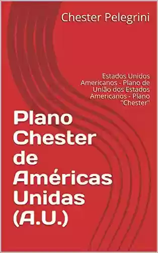 Livro: Plano Chester de Américas Unidas (A.U.): Estados Unidos Americanos – Plano de União dos Estados Americanos – Plano “Chester”