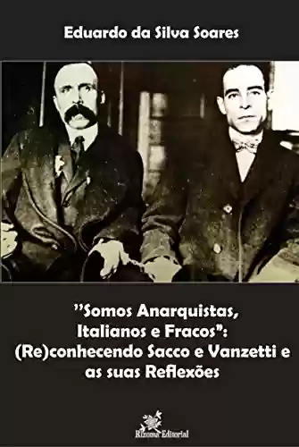 Livro: ’’Somos Anarquistas, Italianos e Fracos”:: (Re)conhecendo Sacco e Vanzetti e as suas Reﬂexões