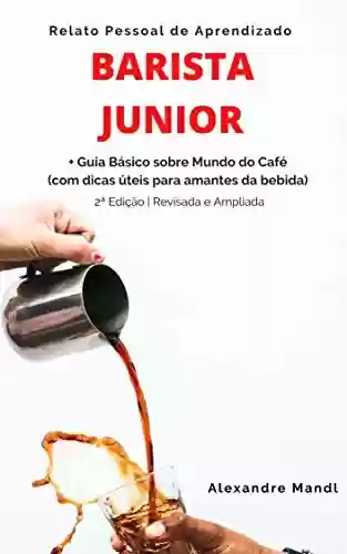 Livro: Barista Junior: Relato Pessoal de Aprendizado – Guia Básico sobre Mundo do Café (com dicas úteis para amantes da bebida)