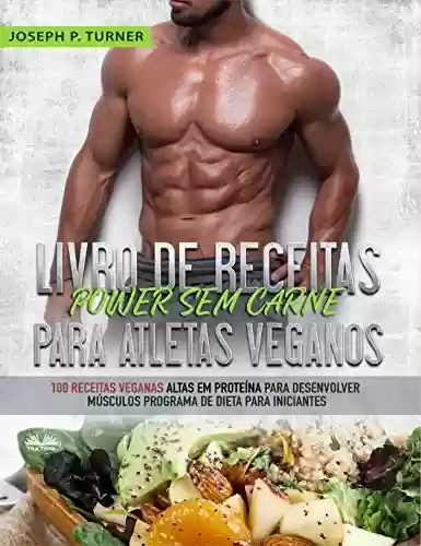 Livro: Livro de Receitas Power Sem Carne Para Atletas Veganos: 100 Receitas Veganas Altas Em Proteína Para Desenvolver Músculos Programa De Dieta Para Iniciantes