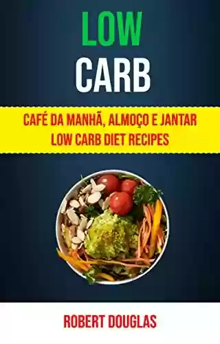 Livro: Low Carb: Café Da Manhã, Almoço E Jantar Low Carb Diet Recipes: Receitas com Baixos Carboidratos para o Pequeno-Almoço, Almoço e Jantar