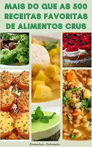 Livro: Mais Do Que As 500 Receitas Favoritas De Alimentos Crus : Guia Para O Estilo De Vida Da Comida Crua – Receitas De Saladas, Sopas, Smoothies, Sucos, Pães, Molhos, Sobremesas E Muito Mais