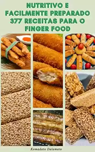 Livro: Nutritivo E Facilmente Preparado 377 Receitas Para O Finger Food : Receitas Simples E Saborosas Para A Comida De Dedo Que Sua Família Vai Adorar