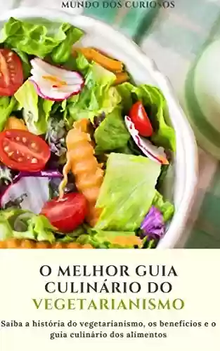 Livro: O melhor guia culinário do vegetarianismo: Saiba a história do vegetarianismo, os benéficos e o guia culinário dos alimentos