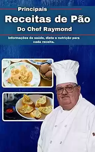 Livro: Principais Receitas de Pão do Chef Raymond: Informações de saúde, dieta e nutrição para cada receita.