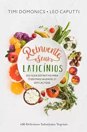 Livro: Reinvente Seus Laticínios: Seu Guia Definitivo para ser Mais Saudável Sem Lactose (Receitas Sem Glúten e Lactose Livro 1)