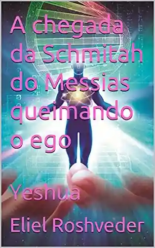 Livro: A chegada da Schmitah do Messias queimando o ego: Yeshua (INSTRUÇÃO PARA O APOCALIPSE QUE SE APROXIMA Livro 36)