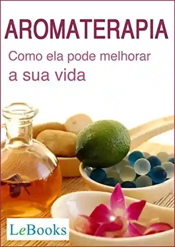 Livro: Aromaterapia: Como ela pode melhorar a sua vida (Coleção Terapias Naturais)