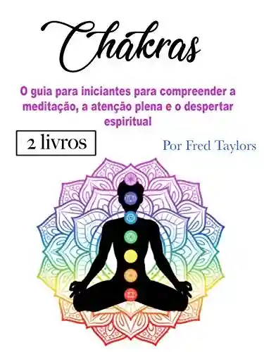 Livro: Chakras: O guia para iniciantes para compreender a meditação, a atenção plena e o despertar espiritual