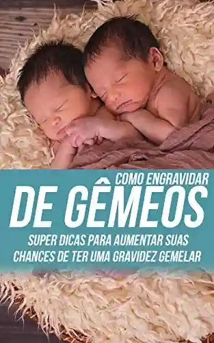Livro: Como Engravidar de Gêmeos: Super Dicas Para Aumentar Suas Chances de Ter Uma Gravidez Gemelar