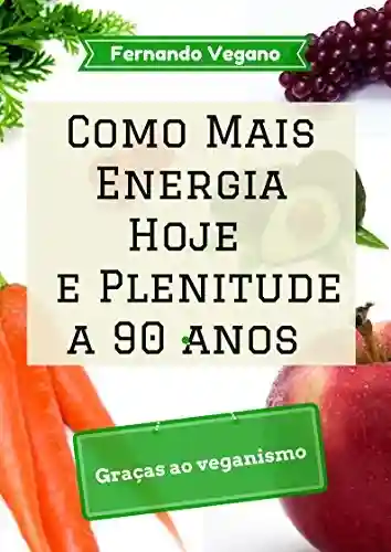 Livro: Como Mais Energia Hoje e Plenitude a 90 anos: Graças ao veganismo (Português-Inglês)