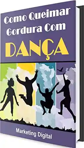 Livro: Como Queimar Gordura Com Dança: Descubra o Segredo de Como Queimar Gordura Dançando