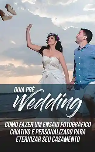 Livro: Guia do Pré-Wedding: Como Fazer Um Ensaio Fotográfico Criativo e Personalizado Para Eternizar Seu Casamento