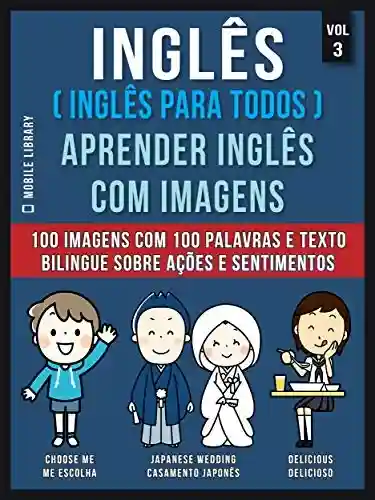 Livro: Inglês ( Inglês Para Todos ) Aprender Inglês Com Imagens (Vol 3): 100 imagens com 100 palavras e texto bilingue sobre Ações e Sentimentos (Foreign Language Learning Guides)