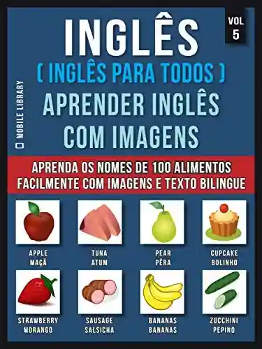 Livro: Inglês ( Inglês Para Todos ) Aprender Inglês Com Imagens (Vol 5): Aprenda o nome de 100 alimentos facilmente com imagens e texto bilingue (Foreign Language Learning Guides)