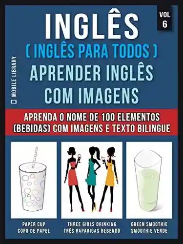 Livro: Inglês ( Inglês Para Todos ) Aprender Inglês Com Imagens (Vol 6) : Aprenda o nome de 100 elementos (bebidas) com imagens e texto bilingue (Foreign Language Learning Guides)