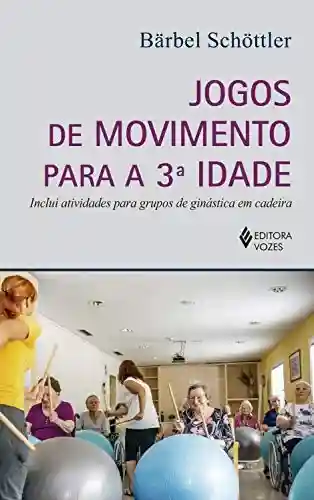 Livro: Jogos de movimento para a 3a. idade: Inclui atividades para grupos de ginástica em cadeira