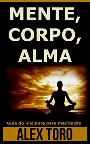Livro: MENTE, CORPO, ALMA: Guia do iniciante para meditação