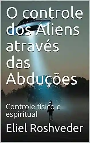 Livro: O controle dos Aliens através das Abduções: Controle físico e espiritual (Aliens e Mundos Paralelos Livro 8)