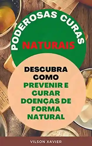 Livro: PODEROSAS CURAS NATURAIS: Descubra Como Prevenir e Curar Doenças de Forma Natural