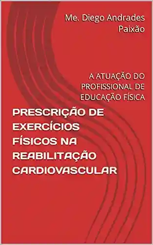 Livro: PRESCRIÇÃO DE EXERCÍCIOS FÍSICOS NA REABILITAÇÃO CARDIOVASCULAR: A ATUAÇÃO DO PROFISSIONAL DE EDUCAÇÃO FÍSICA
