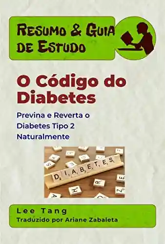 Livro: Resumo & Guia De Estudo – O Código Do Diabetes: Previna E Reverta O Diabetes Tipo 2 Naturalmente