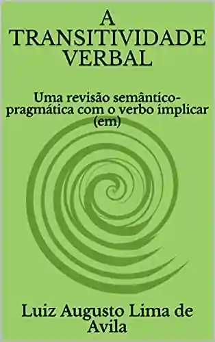 Livro: A TRANSITIVIDADE VERBAL: Uma revisão semântico-pragmática com o verbo implicar (em) (Lógica, Linguística e Argumentação Jurídica)