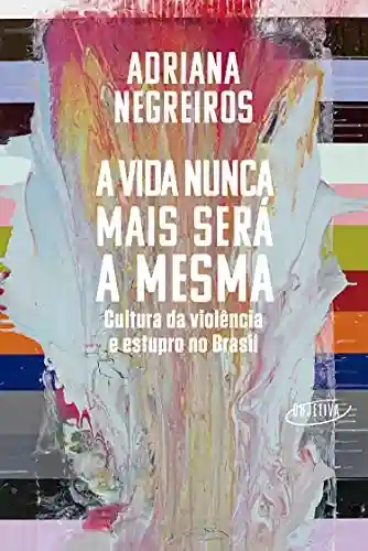 Livro: A vida nunca mais será a mesma: Cultura da violência e estupro no Brasil