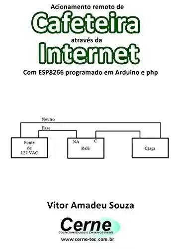 Livro: Acionamento remoto de Cafeteira através da Internet Com ESP8266 programado em Arduino e php