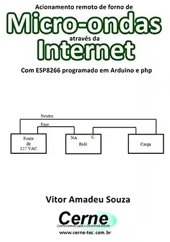 Livro: Acionamento remoto de forno de Micro-ondas através da Internet Com ESP8266 programado em Arduino e php