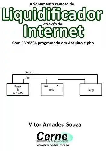 Livro: Acionamento remoto de Liquidificador através da Internet Com ESP8266 programado em Arduino e php