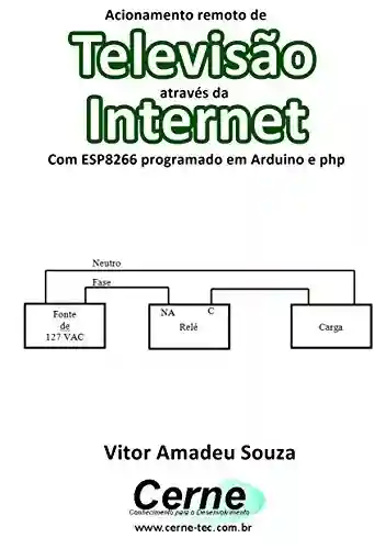 Livro: Acionamento remoto de Televisão através da Internet Com ESP8266 programado em Arduino e php