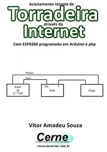 Livro: Acionamento remoto de Torradeira através da Internet Com ESP8266 programado em Arduino e php