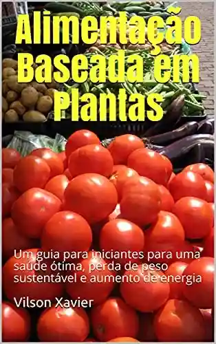 Livro: Alimentação Baseada em Plantas: Um guia para iniciantes para uma saúde ótima, perda de peso sustentável e aumento de energia