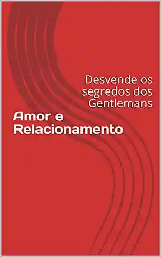 Livro: Amor e Relacionamento: Desvende os segredos dos Gentlemans