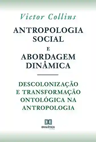 Livro: Antropologia social e abordagem dinâmica: descolonização e transformação ontológica na Antropologia