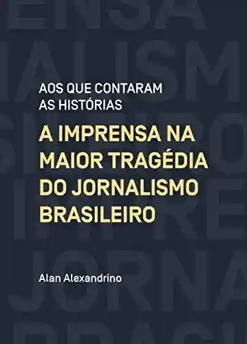 Livro: Aos que contaram as histórias: A imprensa na maior tragédia do jornalismo brasileiro