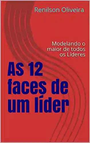 Livro: As 12 faces de um líder: Modelando o maior de todos os Líderes