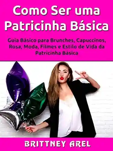 Livro: Como Ser uma Patricinha Básica: Guia Básico para Brunches, Capuccinos, Rosa, Moda, Filmes e Estilo de Vida da Patricinha Básica
