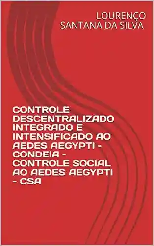 Livro: CONTROLE DESCENTRALIZADO INTEGRADO E INTENSIFICADO AO AEDES AEGYPTI – CONDEIA – CONTROLE SOCIAL AO AEDES AEGYPTI – CSA