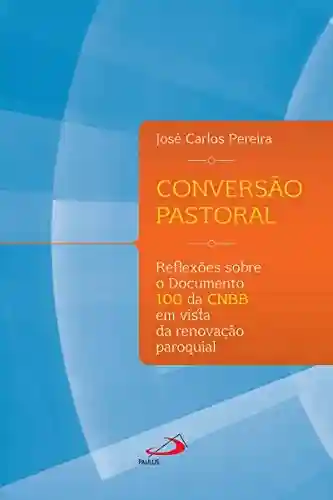 Livro: Conversão Pastoral: Reflexões sobre o documento 100 da CNBB em vista da renovação paroquial (Organização Paroquial)