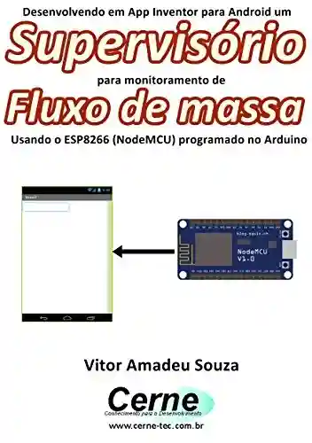 Livro: Desenvolvendo em App Inventor para Android um Supervisório para monitoramento de Fluxo de massa Usando o ESP8266 (NodeMCU) programado no Arduino