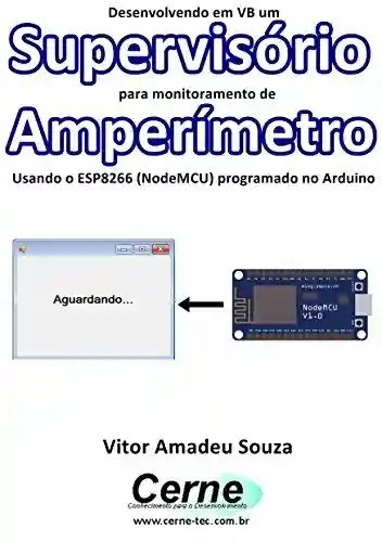Livro: Desenvolvendo em VB um Supervisório para monitoramento de Amperímetro Usando o ESP8266 (NodeMCU) programado no Arduino