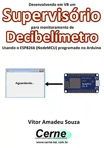 Livro: Desenvolvendo em VB um Supervisório para monitoramento de Decibelímetro Usando o ESP8266 (NodeMCU) programado no Arduino