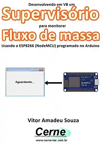 Livro: Desenvolvendo em VB um Supervisório para monitoramento de Fluxo de massa Usando o ESP8266 (NodeMCU) programado no Arduino